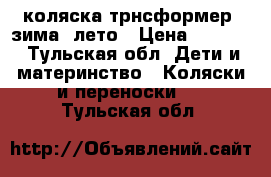 коляска трнсформер .зима -лето › Цена ­ 2 500 - Тульская обл. Дети и материнство » Коляски и переноски   . Тульская обл.